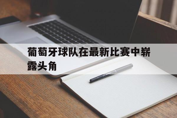 葡萄牙球队在最新比赛中崭露头角的是谁